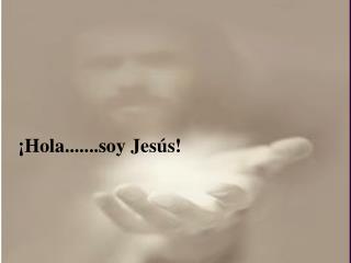 ¡ Hola.......soy Jesús!