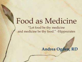 Food as Medicine “Let food be thy medicine and medicine be thy food.” -Hippocrates