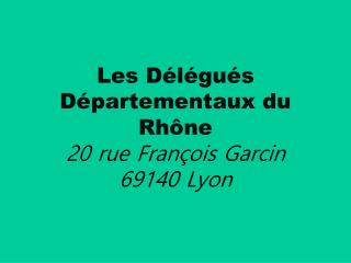 Les Délégués Départementaux du Rhône 20 rue François Garcin 69140 Lyon