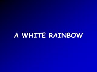 A WHITE RAINBOW