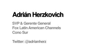 Adrián Herzkovich SVP &amp; Gerente General Fox Latin American Channels Cono Sur