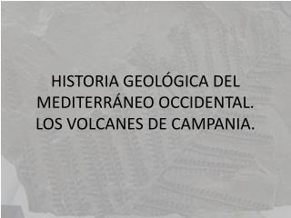 HISTORIA GEOLÓGICA DEL MEDITERRÁNEO OCCIDENTAL. LOS VOLCANES DE CAMPANIA.