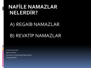 NAFİLE NAMAZLAR NELERDİR? A) REGAİB NAMAZLAR B) REVATİP NAMAZLAR Erciyes Üniversitesi