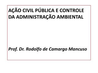 AÇÃO CIVIL PÚBLICA E CONTROLE DA ADMINISTRAÇÃO AMBIENTAL Prof. Dr. Rodolfo de Camargo Mancuso