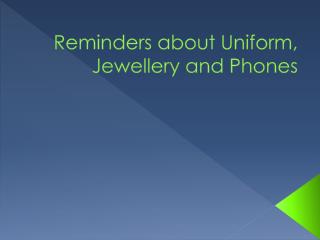 Reminders about Uniform, Jewellery and Phones