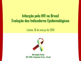 Infecção pelo HIV no Brasil Evolução dos Indicadores Epidemiológicos Lisboa, 18 de março de 2010