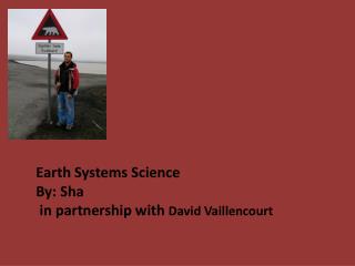 Earth Systems Science By: Sha in partnership with David Vaillencourt