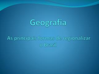 Geografia As principais formas de regionalizar o Brasil
