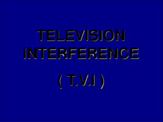 TELEVISION INTERFERENCE ( T.V.I )