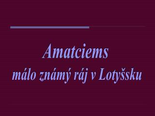 Amatciems m álo známý ráj v Lo tyšsku