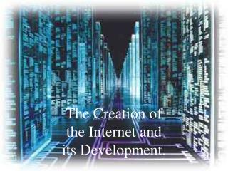 The Creation of the Internet and its Development.