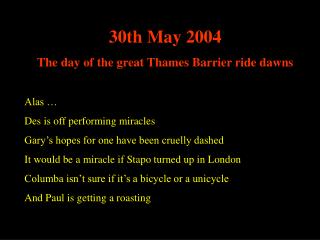 30th May 2004 The day of the great Thames Barrier ride dawns Alas … Des is off performing miracles