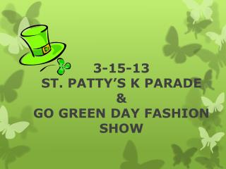 3-15-13 ST . PATTY’S K PARADE &amp; GO GREEN DAY FASHION SHOW