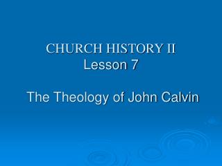 CHURCH HISTORY II Lesson 7 The Theology of John Calvin