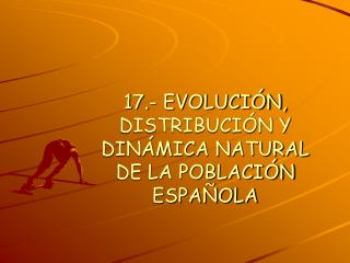 17.- EVOLUCIÓN, DISTRIBUCIÓN Y DINÁMICA NATURAL DE LA POBLACIÓN ESPAÑOLA