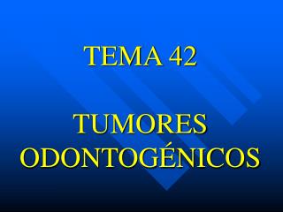 TEMA 42 TUMORES ODONTOGÉNICOS