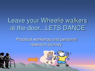 Leave your Wheelie walkers at the door...LETS DANCE