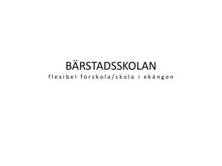 BÄRSTADSSKOLAN f l e x i b e l f ö r s k o l a / s k o l a i e k ä n g e n