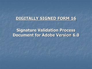 DIGITALLY SIGNED FORM 16 Signature Validation Process Document for Adobe Version 6.0