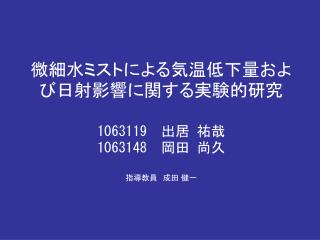 微細水ミストによる気温低下量および日射影響に関する実験的研究 1063119 　出居 祐哉 1063148 岡田 尚久 指導教員　成田 健一