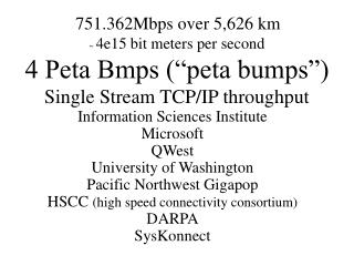 751.362Mbps over 5,626 km ~ 4e15 bit meters per second 4 Peta Bmps (“peta bumps”) Single Stream TCP/IP throughput