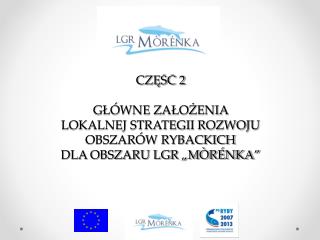 CZĘŚĆ 2 GŁÓWNE ZAŁOŻENIA LOKALNEJ STRATEGII ROZWOJU OBSZARÓW RYBACKICH DLA OBSZARU LGR „MÒRÉNKA”