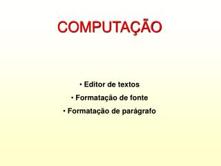 COMPUTAÇÃO Editor de textos Formatação de fonte Formatação de parágrafo