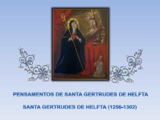 PENSAMENTOS DE SANTA GERTRUDES DE HELFTA SANTA GERTRUDES DE HELFTA (1256-1302)