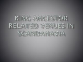 KING ANCESTOR RELATED VENUES IN SCANDANAVIA