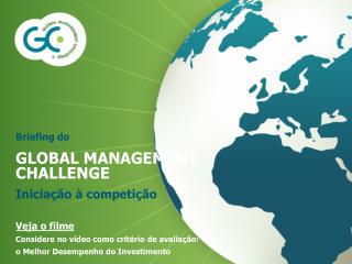 Briefing do GLOBAL MANAGEMENT CHALLENGE Iniciação à competição Veja o filme