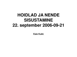 HOIDLAD JA NENDE SISUSTAMINE 22. september 2006-09-21 Kaie Kukk