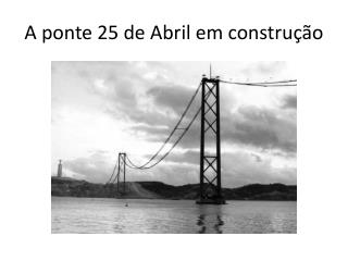 A ponte 25 de Abril em construção