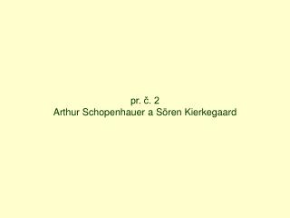pr. č. 2 Arthur Schopenhauer a S ö ren Kierkegaard