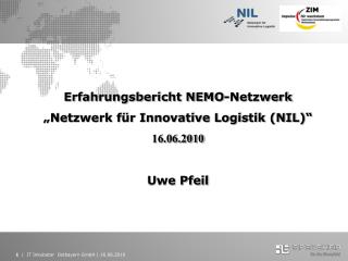 Erfahrungsbericht NEMO-Netzwerk „Netzwerk für Innovative Logistik (NIL)“ 16.06.2010 Uwe Pfeil