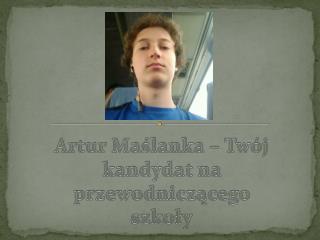 Artur Maślanka – Twój kandydat na przewodniczącego szkoły