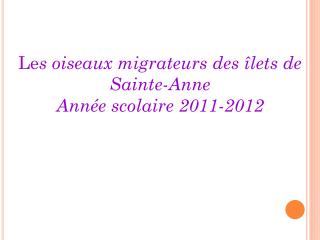 Le s oiseaux migrateurs des îlets de Sainte-Anne Année scolaire 2011-2012