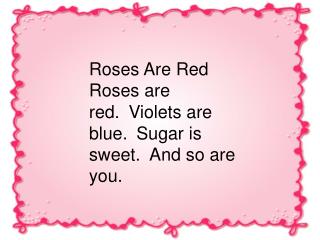 Roses Are Red Roses are red. Violets are blue. Sugar is sweet. And so are you.