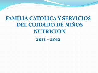 FAMILIA CATOLICA Y SERVICIOS DEL CUIDADO DE NIÑOS NUTRICION 2011 - 2012