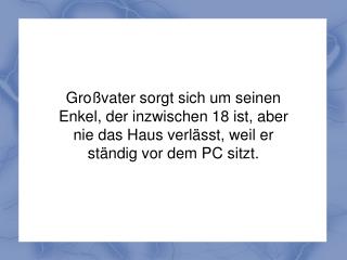 Eines Tages spricht ihn der Großvater an: