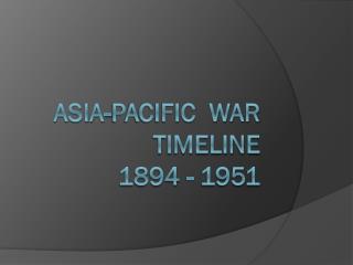Asia-Pacific War Timeline 1894 - 1951