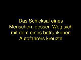 Das Schicksal eines Menschen, dessen Weg sich mit dem eines betrunkenen Autofahrers kreuzte