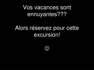 Vos vacances sont ennuyantes??? Alors réservez pour cette excursion! 