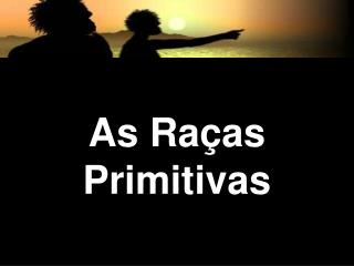 As Ra ças Primitivas