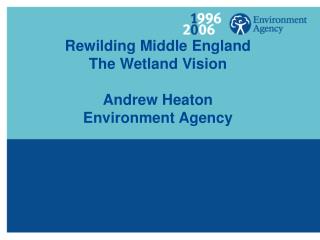 Rewilding Middle England The Wetland Vision Andrew Heaton Environment Agency