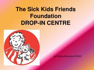 The Sick Kids Friends Foundation DROP-IN CENTRE