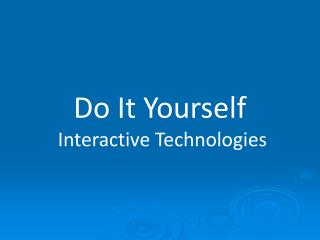 Do It Yourself Interactive Technologies