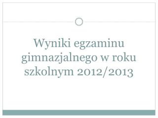 Wyniki egzaminu gimnazjalnego w roku szkolnym 2012/2013