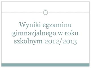 Wyniki egzaminu gimnazjalnego w roku szkolnym 2012/2013