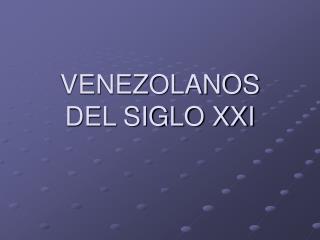 VENEZOLANOS DEL SIGLO XXI