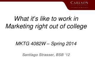 What it’s like to work in Marketing right out of college MKTG 4082W – Spring 2014
